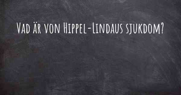Vad är von Hippel-Lindaus sjukdom?