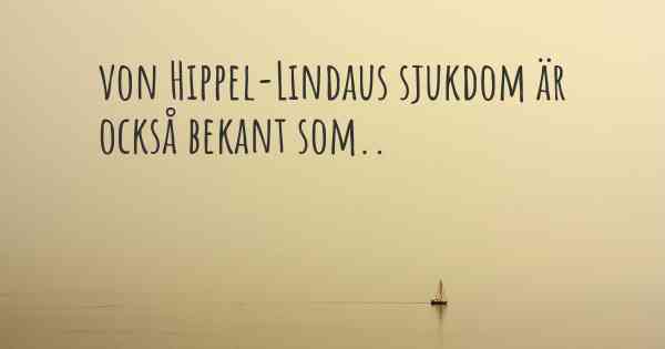 von Hippel-Lindaus sjukdom är också bekant som..