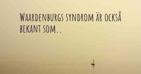 Waardenburgs syndrom är också bekant som..