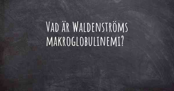 Vad är Waldenströms makroglobulinemi?