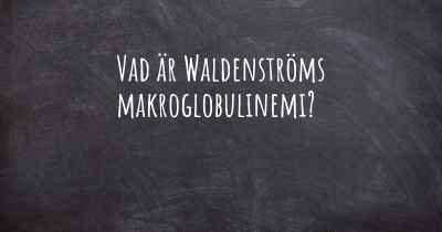 Vad är Waldenströms makroglobulinemi?