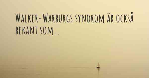 Walker-Warburgs syndrom är också bekant som..