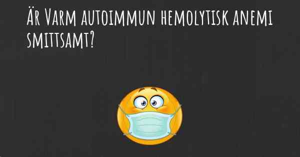 Är Varm autoimmun hemolytisk anemi smittsamt?
