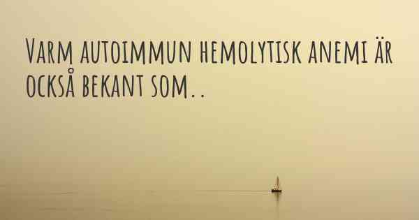 Varm autoimmun hemolytisk anemi är också bekant som..