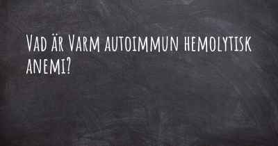 Vad är Varm autoimmun hemolytisk anemi?