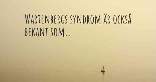 Wartenbergs syndrom är också bekant som..