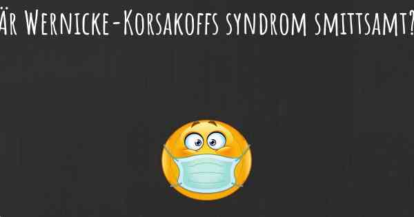 Är Wernicke-Korsakoffs syndrom smittsamt?