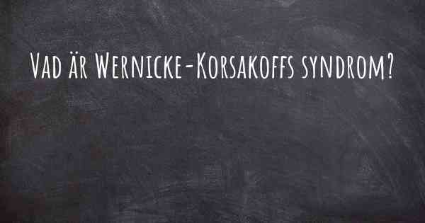 Vad är Wernicke-Korsakoffs syndrom?