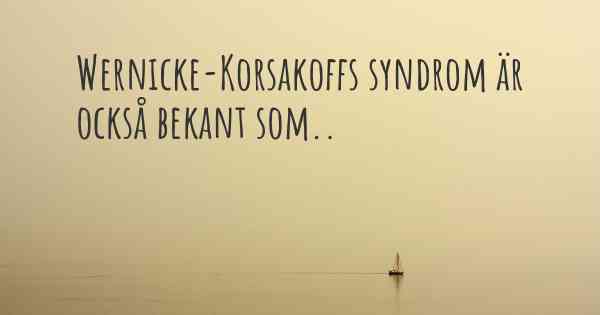 Wernicke-Korsakoffs syndrom är också bekant som..