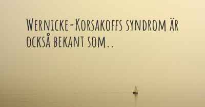 Wernicke-Korsakoffs syndrom är också bekant som..