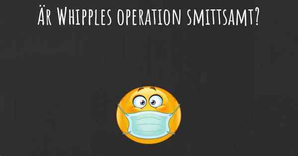 Är Whipples operation smittsamt?