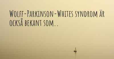 Wolff-Parkinson-Whites syndrom är också bekant som..