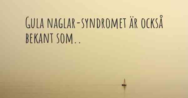 Gula naglar-syndromet är också bekant som..