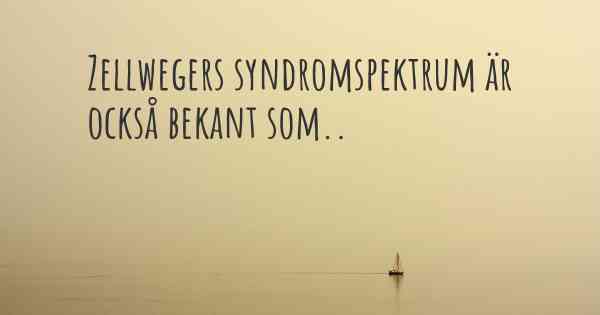 Zellwegers syndromspektrum är också bekant som..