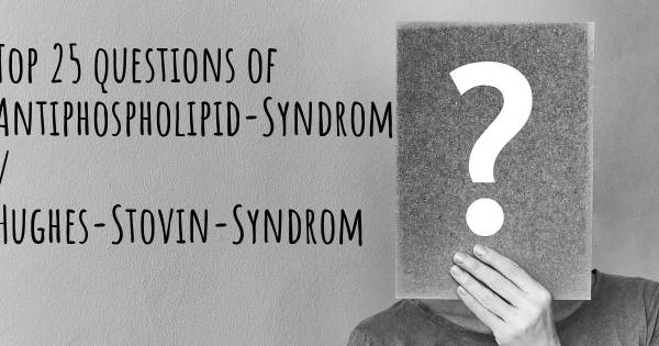 Antiphospholipid-Syndrom / Hughes-Stovin-Syndrom Top 25 Fragen