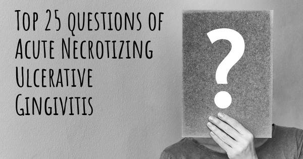 Acute Necrotizing Ulcerative Gingivitis top 25 questions
