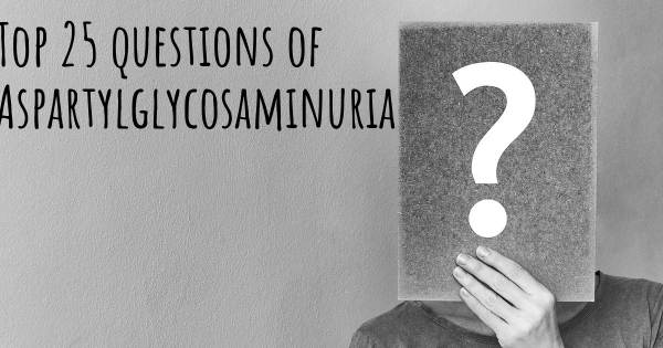 Aspartylglycosaminuria top 25 questions