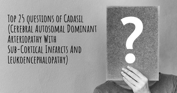 Cadasil (Cerebral Autosomal Dominant Arteriopathy With Sub-Cortical Infarcts And Leukoencephalopathy) top 25 questions