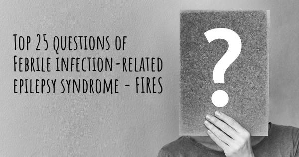 Febrile infection-related epilepsy syndrome - FIRES top 25 questions