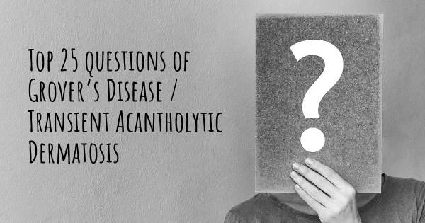 Grover’s Disease / Transient Acantholytic Dermatosis top 25 questions