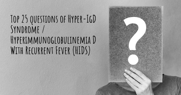 Hyper-IgD Syndrome / Hyperimmunoglobulinemia D With Recurrent Fever (HIDS) top 25 questions