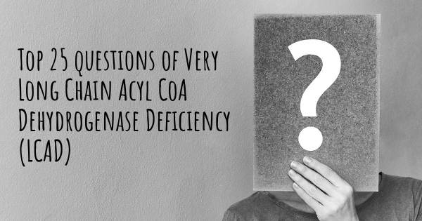 Very Long Chain Acyl CoA Dehydrogenase Deficiency (LCAD) top 25 questions