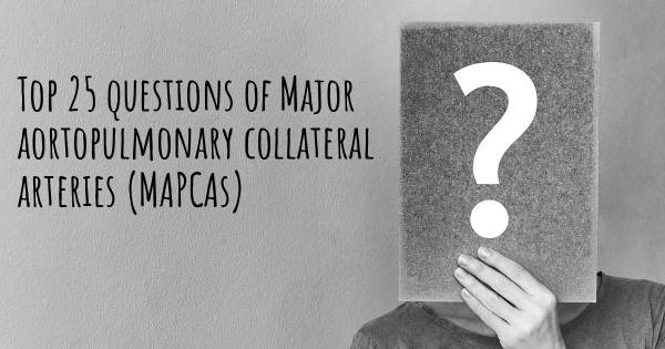 Major aortopulmonary collateral arteries (MAPCAs) top 25 questions
