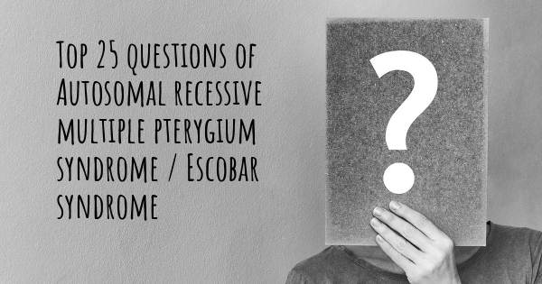Autosomal recessive multiple pterygium syndrome / Escobar syndrome top 25 questions