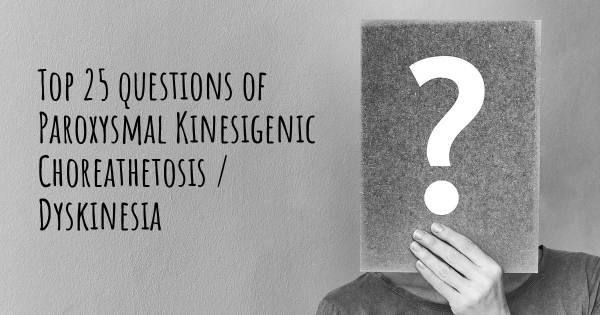 Paroxysmal Kinesigenic Choreathetosis / Dyskinesia top 25 questions