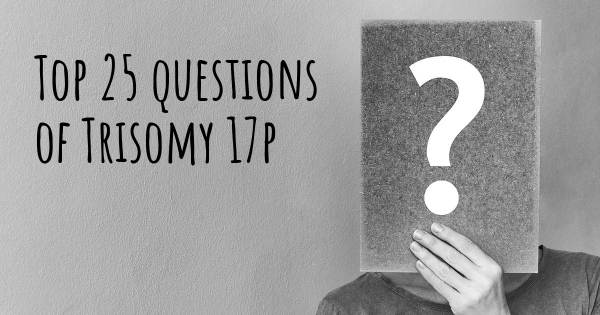 Trisomy 17p top 25 questions