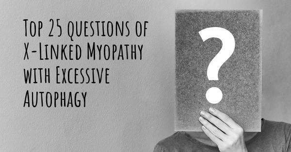 X-Linked Myopathy with Excessive Autophagy top 25 questions