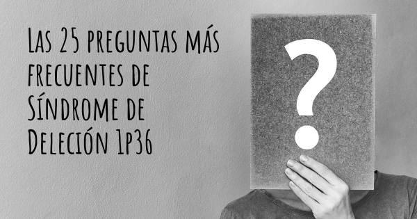 Las 25 preguntas más frecuentes de Síndrome de Deleción 1p36