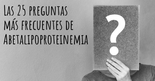 Las 25 preguntas más frecuentes de Abetalipoproteinemia
