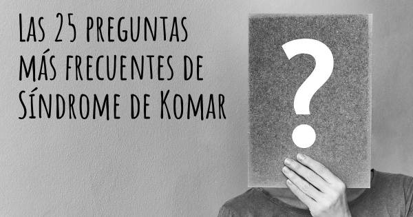 Las 25 preguntas más frecuentes de Síndrome de Komar