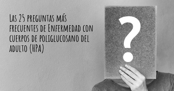 Las 25 preguntas más frecuentes de Enfermedad con cuerpos de poliglucosano del adulto (HPA)