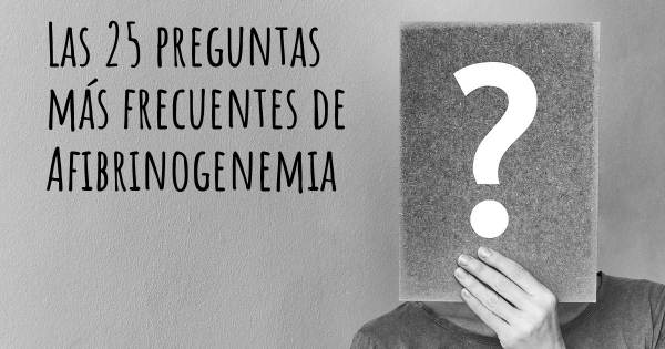 Las 25 preguntas más frecuentes de Afibrinogenemia