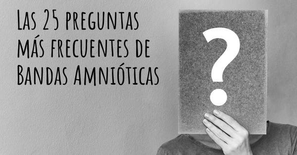 Las 25 preguntas más frecuentes de Bandas Amnióticas