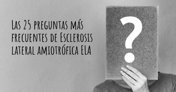 Las 25 preguntas más frecuentes de Esclerosis lateral amiotrófica ELA