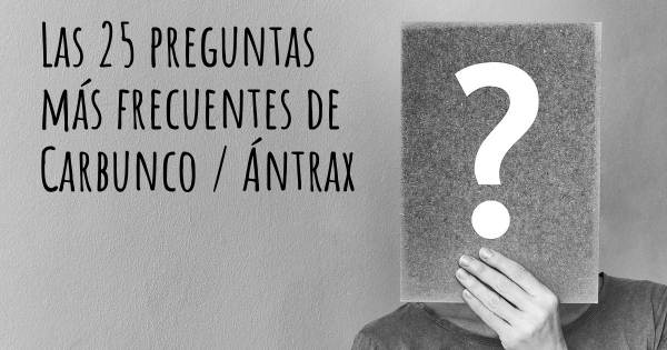 Las 25 preguntas más frecuentes de Carbunco / Ántrax