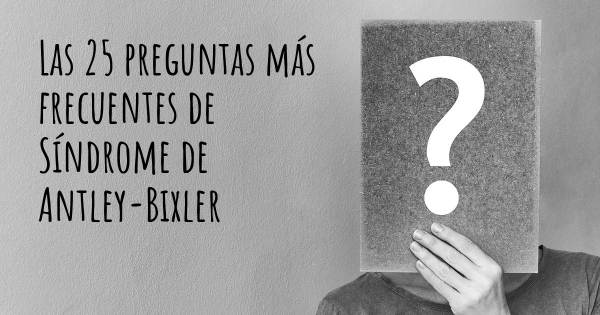 Las 25 preguntas más frecuentes de Síndrome de Antley-Bixler