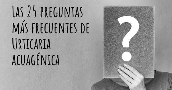 Las 25 preguntas más frecuentes de Urticaria acuagénica