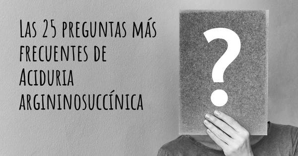 Las 25 preguntas más frecuentes de Aciduria argininosuccínica