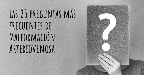 Las 25 preguntas más frecuentes de Malformación Arteriovenosa