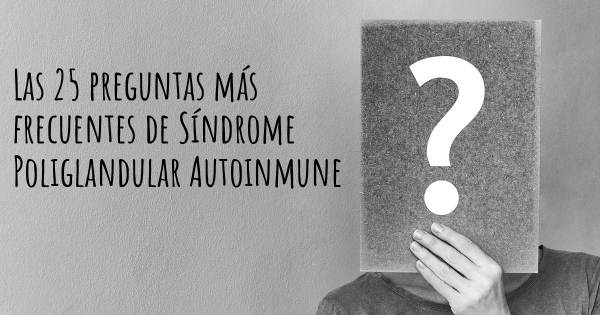 Las 25 preguntas más frecuentes de Síndrome Poliglandular Autoinmune