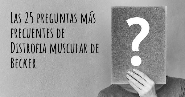 Las 25 preguntas más frecuentes de Distrofia muscular de Becker