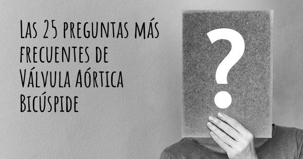 Las 25 preguntas más frecuentes de Válvula Aórtica Bicúspide