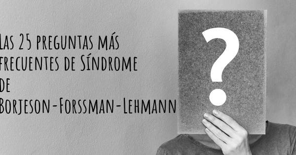 Las 25 preguntas más frecuentes de Síndrome de Borjeson-Forssman-Lehmann