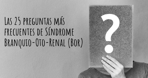 Las 25 preguntas más frecuentes de Síndrome Branquio-Oto-Renal (Bor)