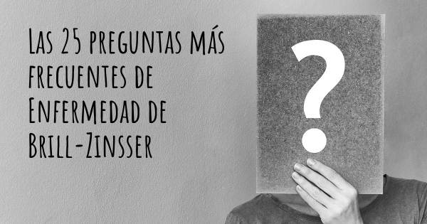 Las 25 preguntas más frecuentes de Enfermedad de Brill-Zinsser