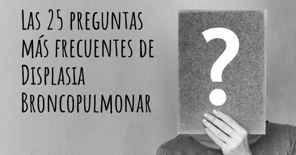 Las 25 preguntas más frecuentes de Displasia Broncopulmonar